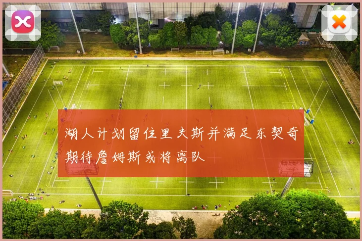 湖人计划留住里夫斯并满足东契奇期待詹姆斯或将离队