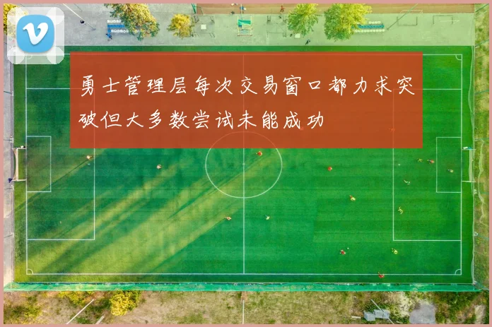 勇士管理层每次交易窗口都力求突破但大多数尝试未能成功