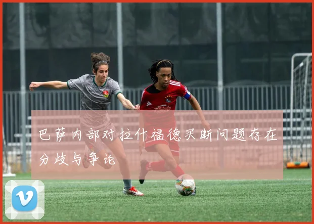 巴萨内部对拉什福德买断问题存在分歧与争论