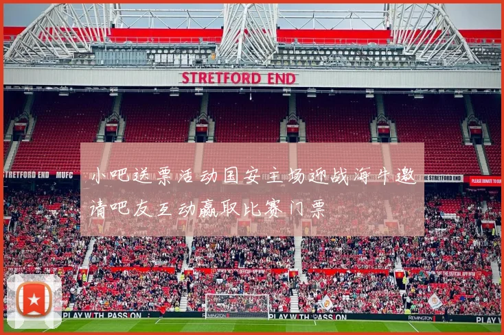 小吧送票活动国安主场迎战海牛邀请吧友互动赢取比赛门票