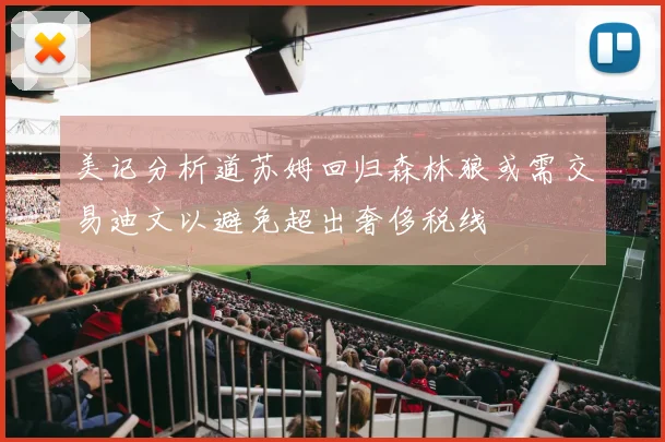 美记分析道苏姆回归森林狼或需交易迪文以避免超出奢侈税线